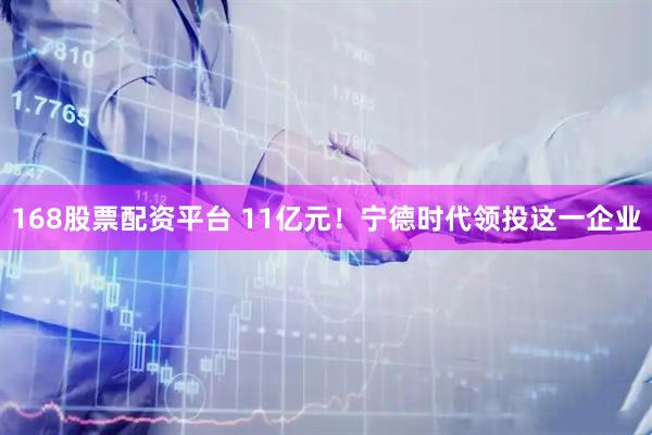 168股票配资平台 11亿元！宁德时代领投这一企业
