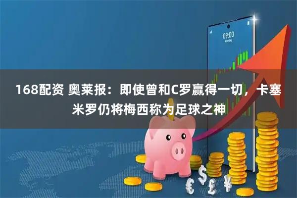168配资 奥莱报：即使曾和C罗赢得一切，卡塞米罗仍将梅西称为足球之神