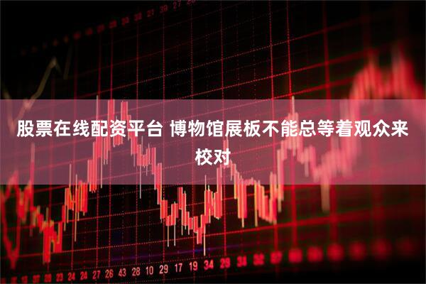 股票在线配资平台 博物馆展板不能总等着观众来校对