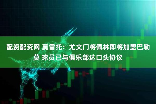 配资配资网 莫雷托：尤文门将佩林即将加盟巴勒莫 球员已与俱乐部达口头协议